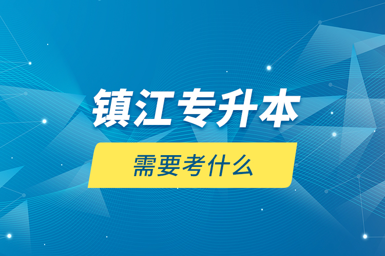 鎮(zhèn)江專升本需要考什么？