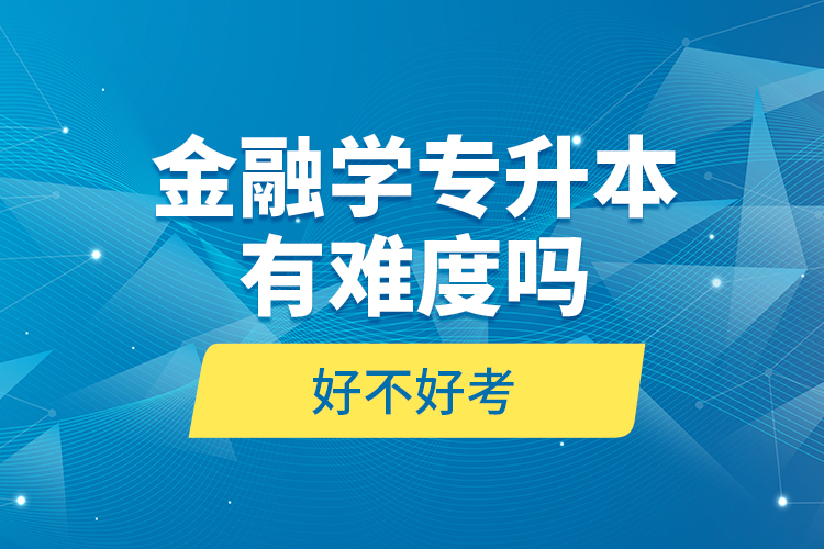 金融學(xué)專升本有難度嗎和好不好考？