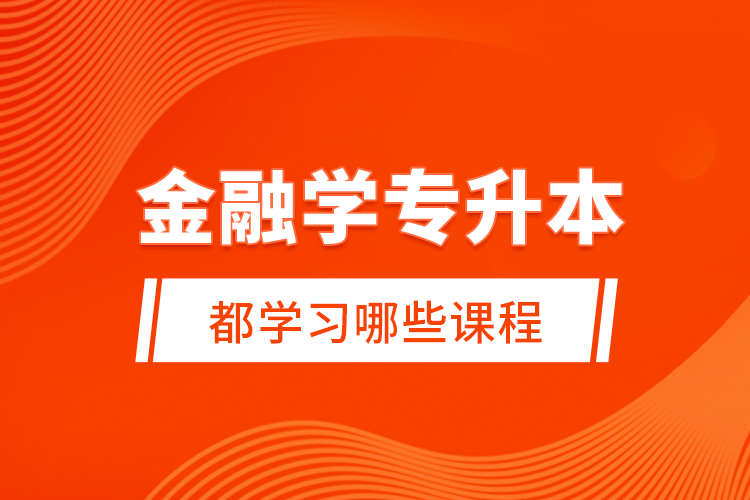 金融學(xué)專升本都學(xué)習(xí)哪些課程？