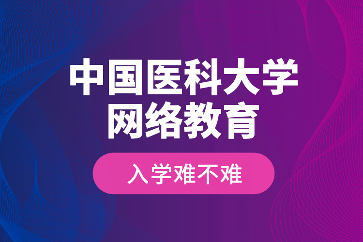 中國醫(yī)科大學(xué)網(wǎng)絡(luò)教育入學(xué)難不難？