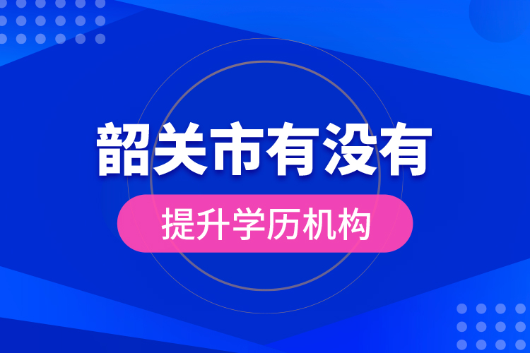 韶關市有沒有提升學歷機構？