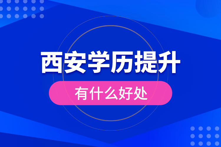 西安學(xué)歷提升有什么好處？