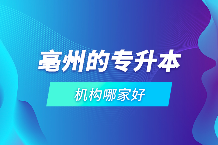 亳州的專(zhuān)升本機(jī)構(gòu)哪家好？