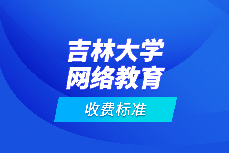 吉林大學網(wǎng)絡教育收費標準？