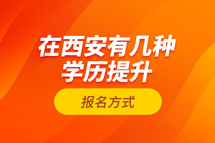 在西安有幾種學歷提升報名方式？