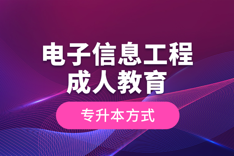 電子信息工程成人教育專升本方式？