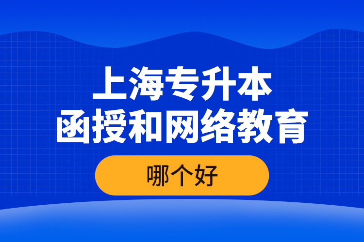 上海專升本函授和網(wǎng)絡(luò)教育哪個(gè)好？
