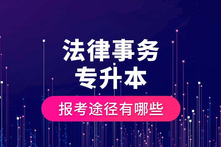 法律事務(wù)專升本的報(bào)考途徑有哪些？