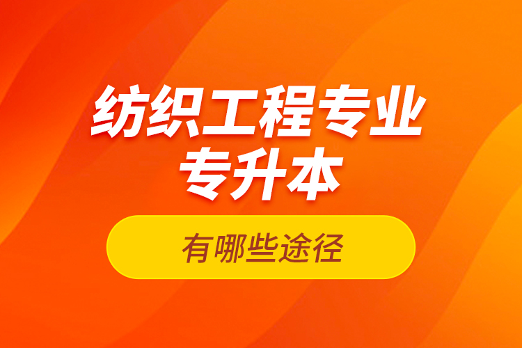 紡織工程專業(yè)專升本有哪些途徑？
