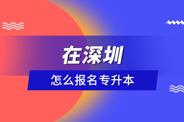 在深圳怎么報(bào)名專升本？