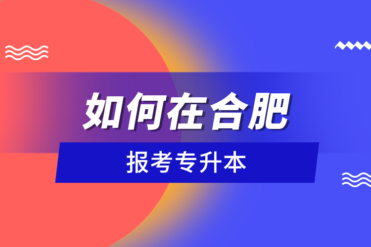 如何在合肥報考專升本？