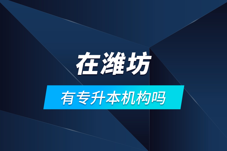 在濰坊有專升本機(jī)構(gòu)嗎？
