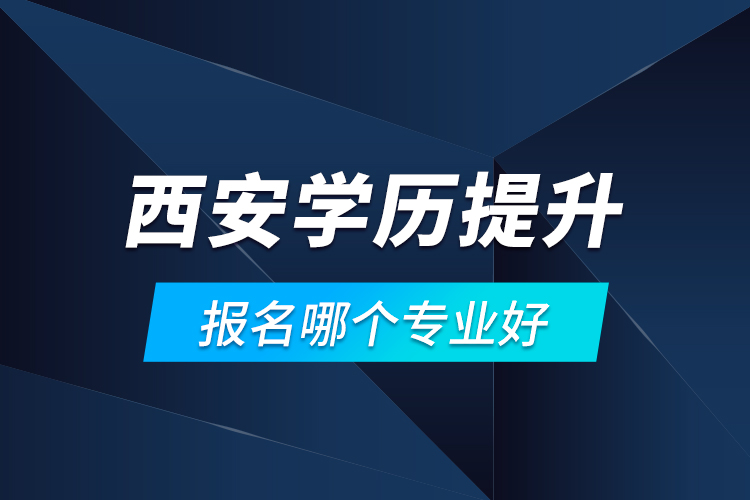 西安學(xué)歷提升報(bào)名哪個(gè)專(zhuān)業(yè)好？
