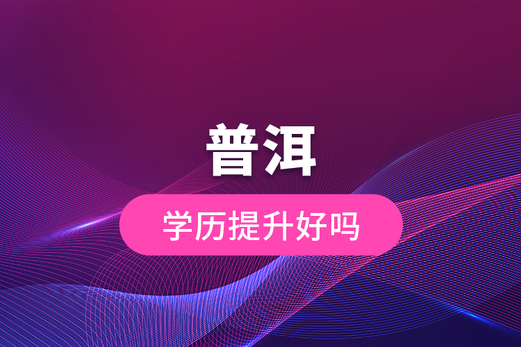 普洱學(xué)歷提升好嗎？