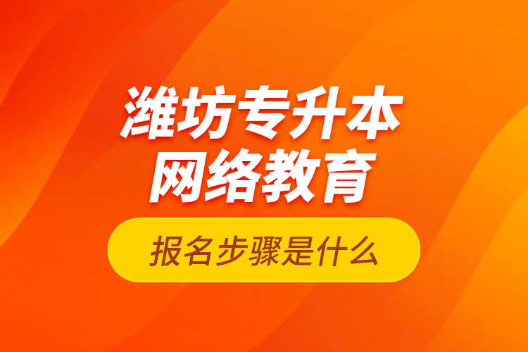 濰坊專升本網(wǎng)絡(luò)教育報名步驟是什么？