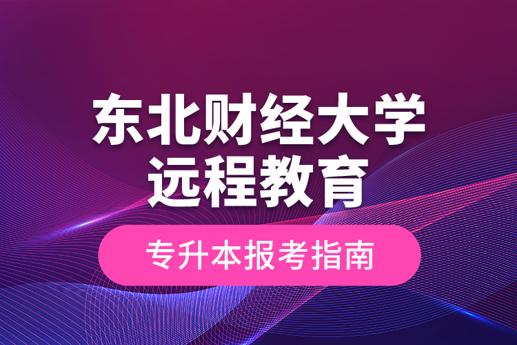 東北財(cái)經(jīng)大學(xué)遠(yuǎn)程教育專(zhuān)升本報(bào)考指南