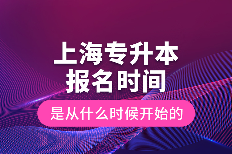 上海專升本報(bào)名時間是從什么時候開始的？