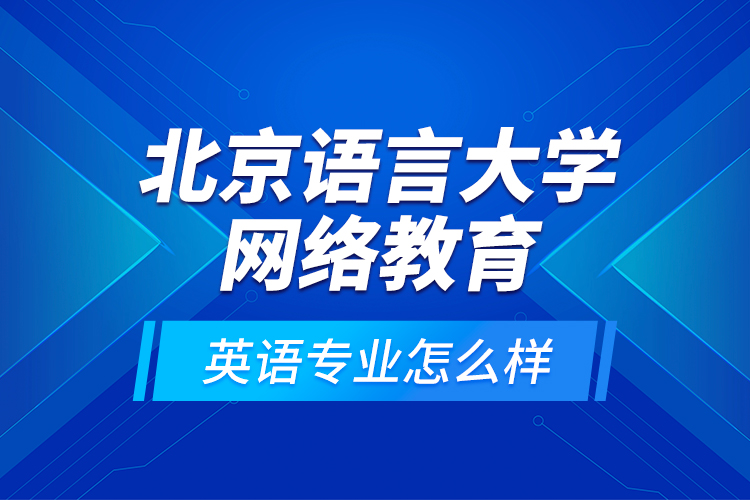 北京語言大學(xué)網(wǎng)絡(luò)教育英語專業(yè)怎么樣？