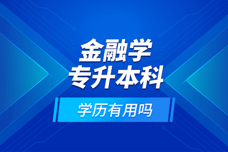 金融學(xué)專升本科學(xué)歷有用嗎？