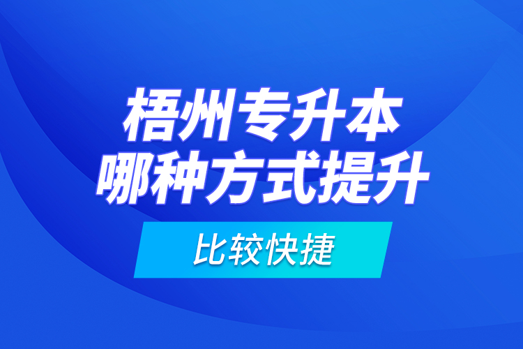梧州專升本哪種方式提升比較快捷？