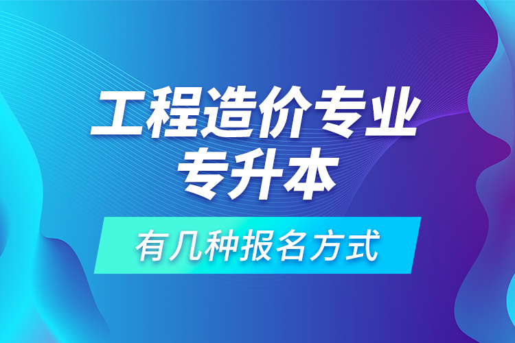 工程造價專業(yè)專升本有幾種報名方式？