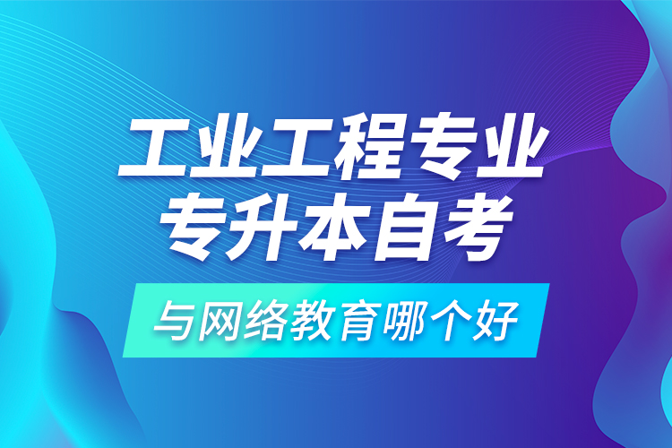 工業(yè)工程專業(yè)專升本自考與網絡教育哪個好？