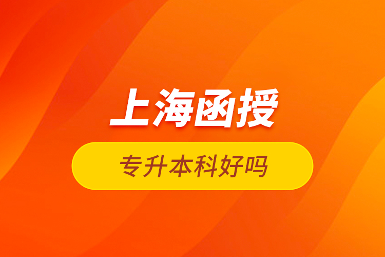上海函授專升本科好嗎？