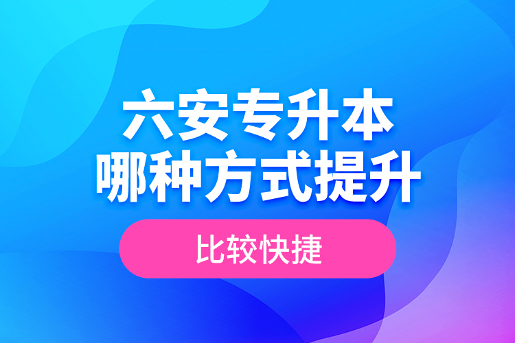 六安專升本哪種方式提升比較快捷？