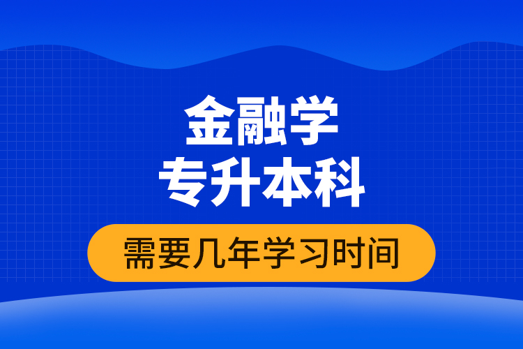 金融學(xué)專升本科需要幾年學(xué)習(xí)時(shí)間？
