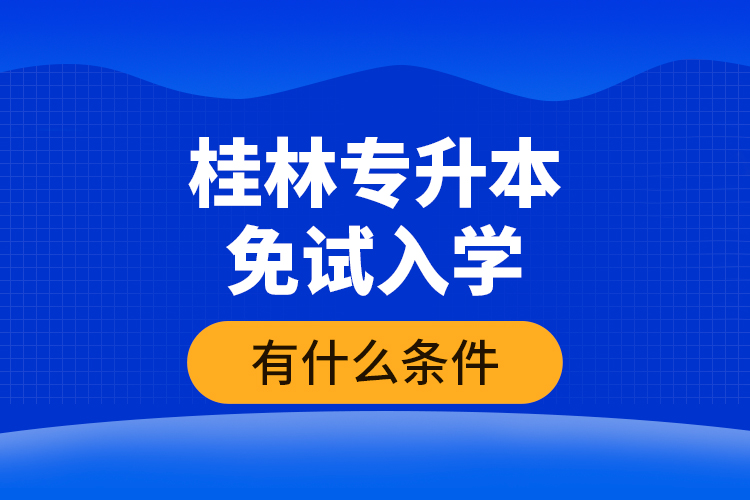 桂林專升本免試入學(xué)有什么條件？