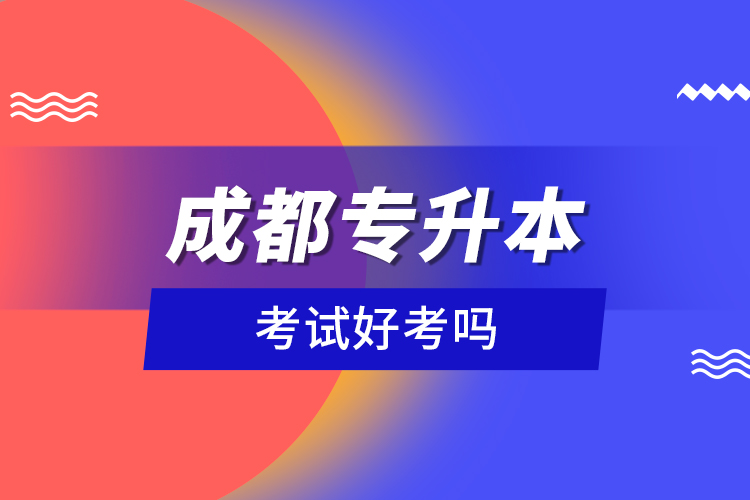 成都專(zhuān)升本考試好考嗎？