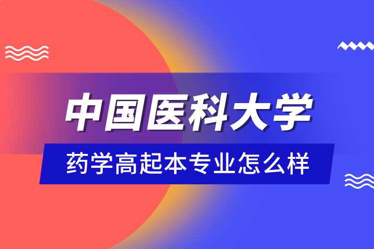 中國醫(yī)科大學(xué)藥學(xué)高起本專業(yè)怎么樣？