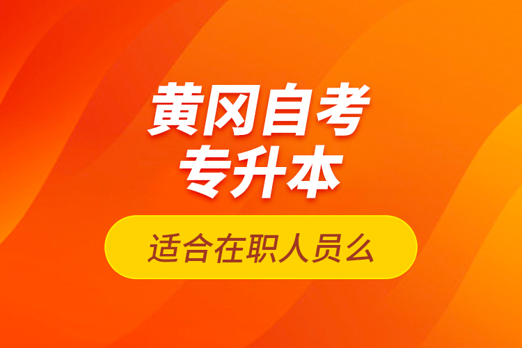 黃岡自考專升本適合在職人員么？