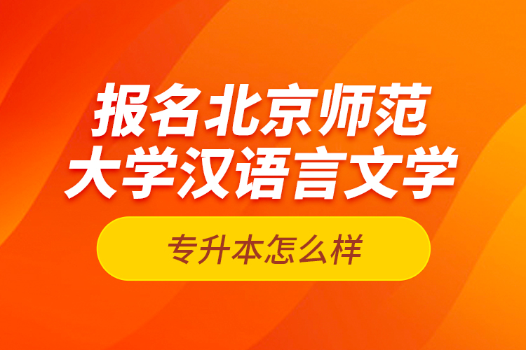 報名北京師范大學漢語言文學專升本怎么樣？