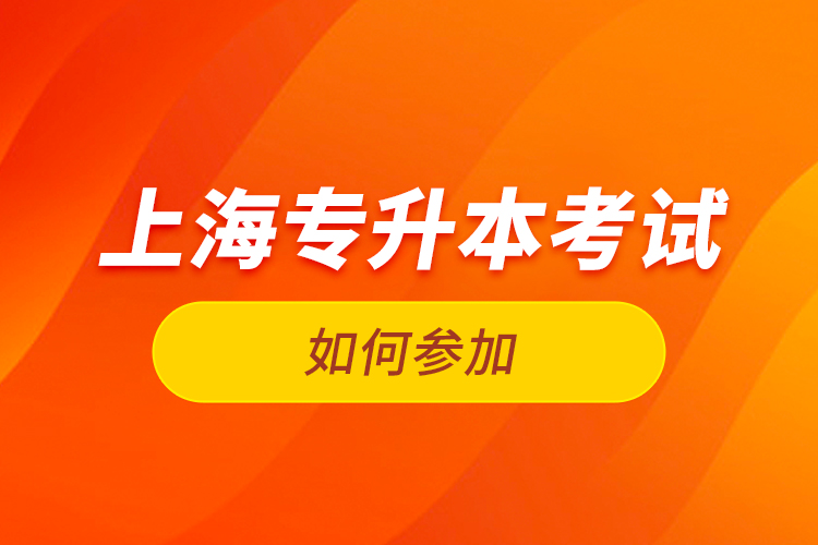 如何參加上海專升本考試？