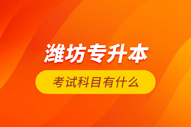 濰坊專升本考試科目有什么？