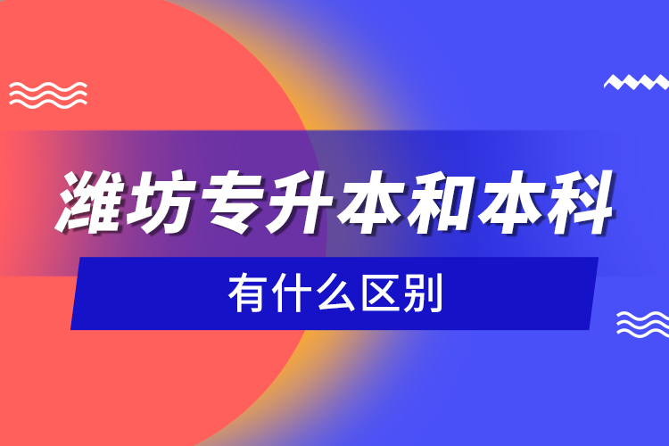 濰坊專升本和本科有什么區(qū)別？