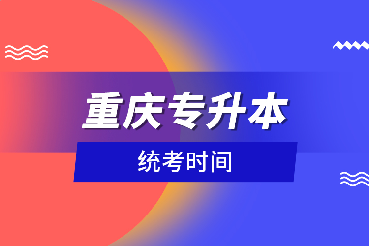 重慶專升本統(tǒng)考時間？