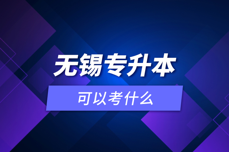 無錫專升本可以考什么？