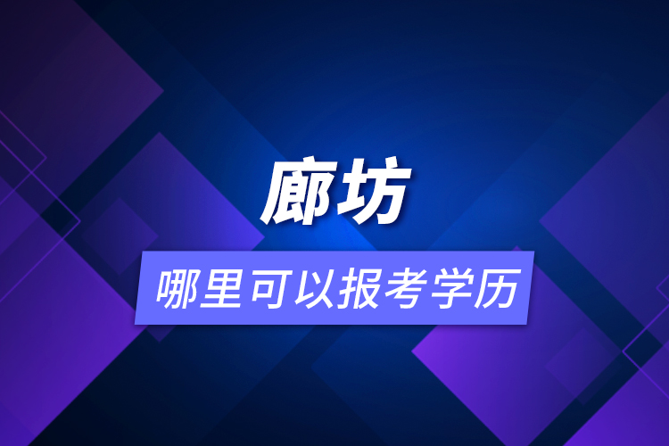 廊坊哪里可以報考學(xué)歷？