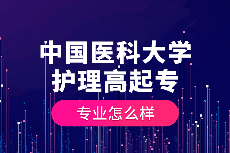 中國醫(yī)科大學(xué)護理高起專專業(yè)怎么樣？