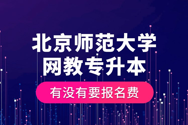 北京師范大學網(wǎng)教專升本有沒有要報名費？