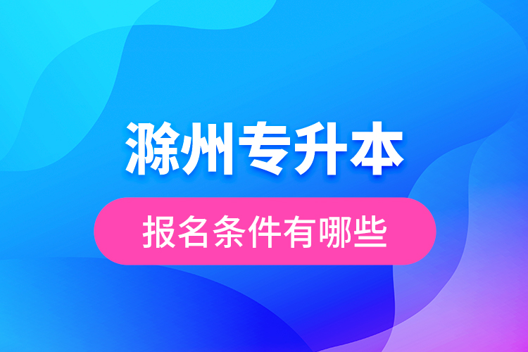 滁州專升本報(bào)名條件有哪些？