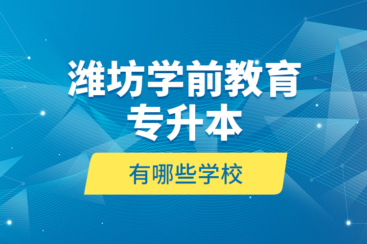濰坊學(xué)前教育專升本有哪些學(xué)校？