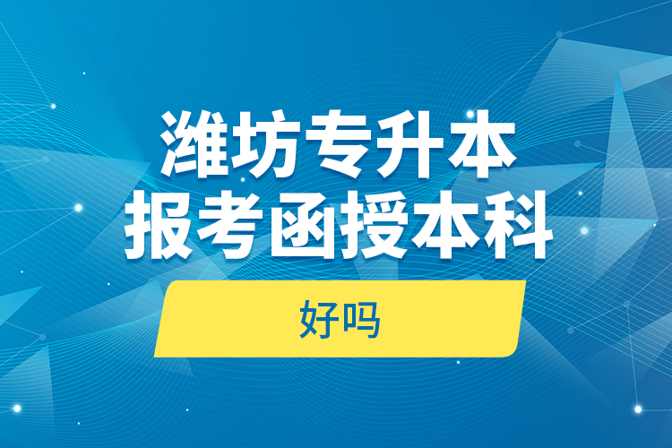濰坊專升本報考函授本科好嗎？