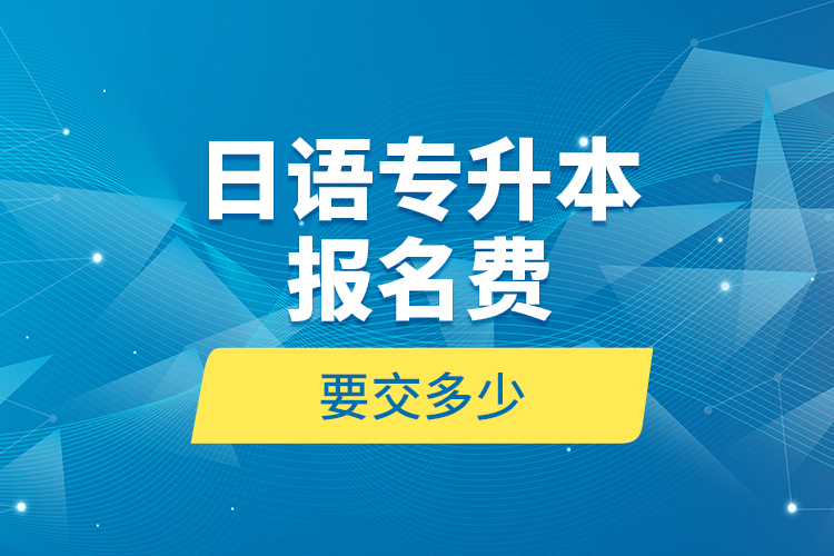 日語專升本報(bào)名費(fèi)要交多少？