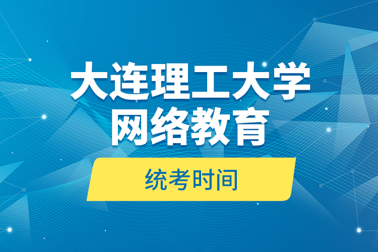 大連理工大學(xué)網(wǎng)絡(luò)教育統(tǒng)考時(shí)間？