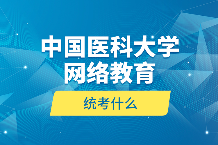 中國(guó)醫(yī)科大學(xué)網(wǎng)絡(luò)教育統(tǒng)考什么？