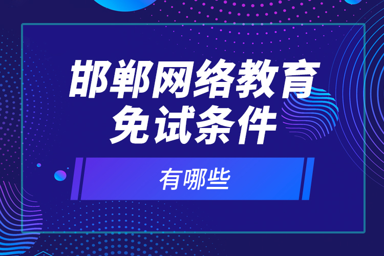 邯鄲網絡教育免試條件有哪些？