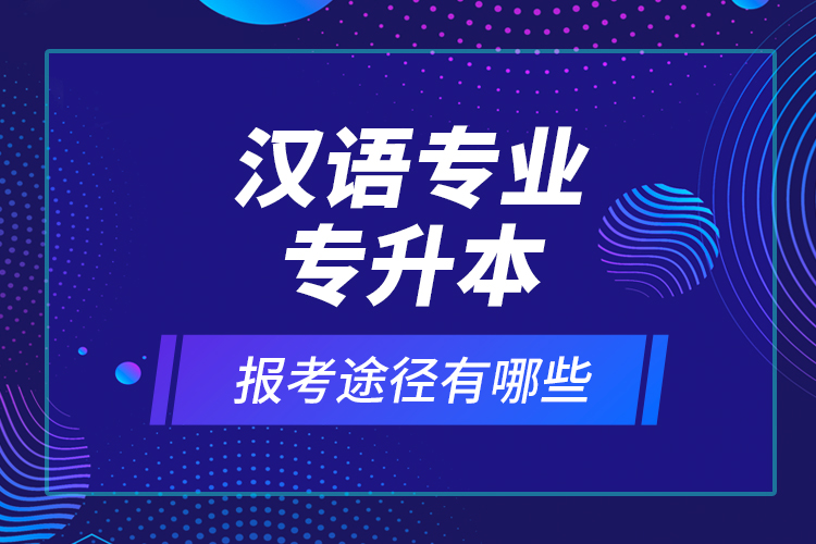 漢語專業(yè)專升本報(bào)考途徑有哪些？